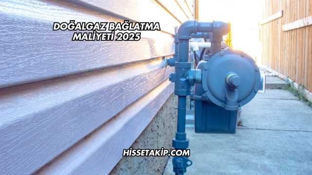 Doğalgaz Bağlatma Maliyeti 2025