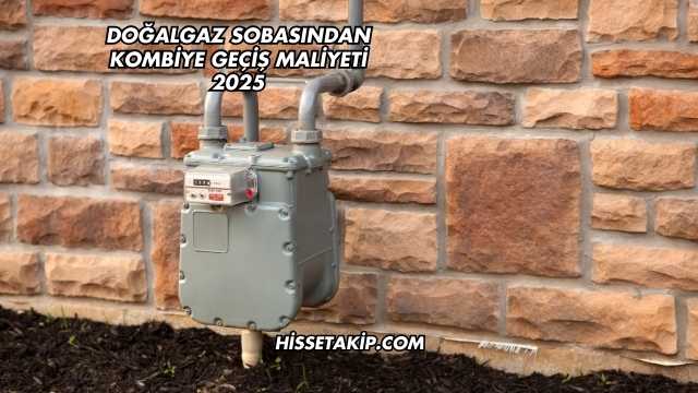 Doğalgaz Sobasından Kombiye Geçiş Maliyeti 2025