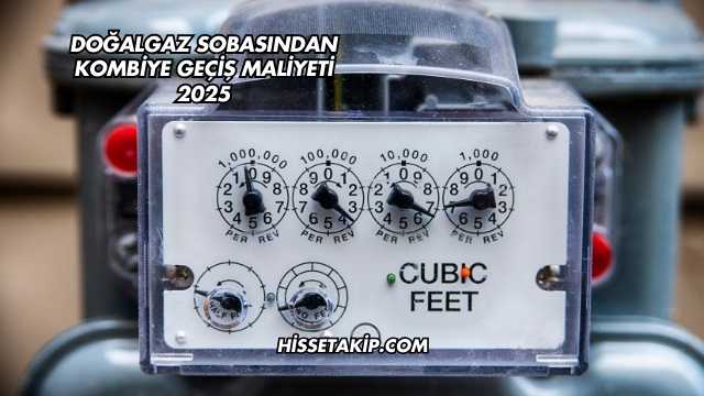 Doğalgaz Sobasından Kombiye Geçiş Maliyeti 2025