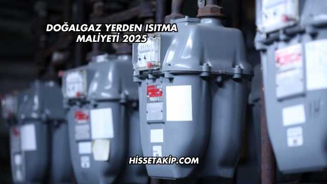 Doğalgaz Yerden Isıtma Maliyeti 2025