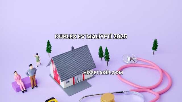 Dublex Ev Maliyeti 2025