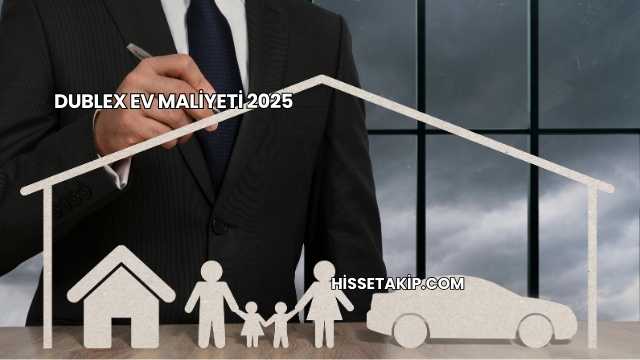 Dublex Ev Maliyeti 2025