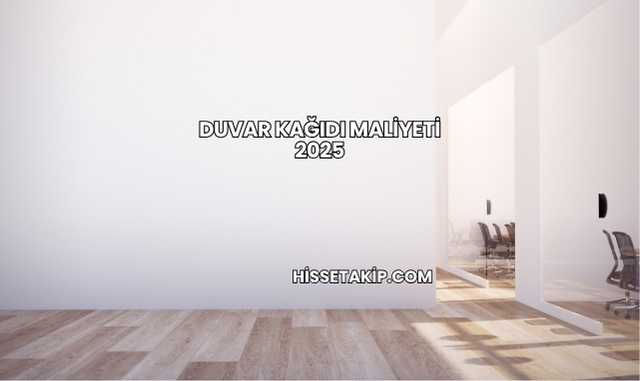 Duvar Kağıdı Maliyeti 2025
