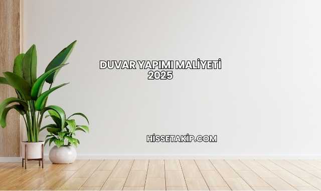 Duvar Yapımı Maliyeti 2025