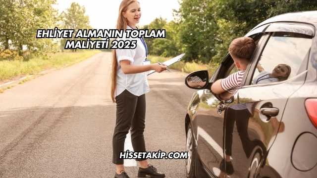 Ehliyet Almanın Toplam Maliyeti 2025