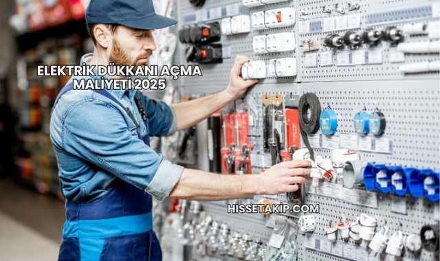 Elektrik Dükkanı Açma Maliyeti 2025