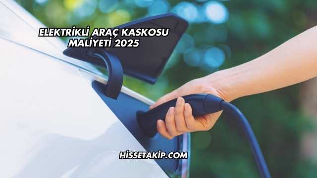 Elektrikli Araç Kaskosu Maliyeti 2025