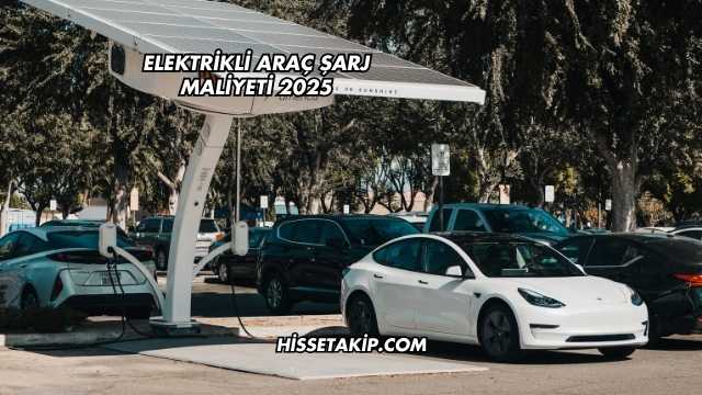 Elektrikli Araç Şarj Maliyeti 2025