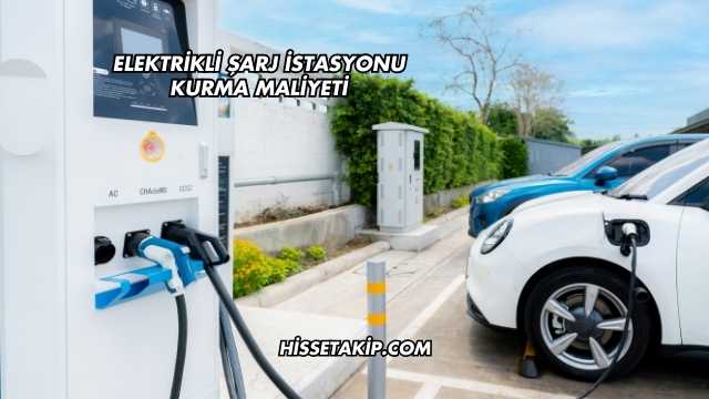 Elektrikli Şarj İstasyonu Kurma Maliyeti