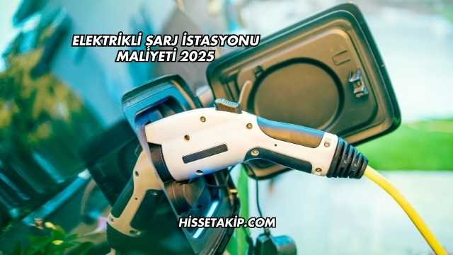 Elektrikli Şarj İstasyonu Maliyeti 2025