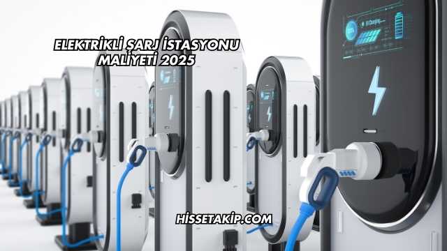 Elektrikli Şarj İstasyonu Maliyeti 2025