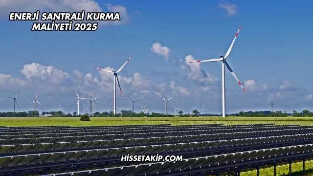 Enerji Santrali Kurma Maliyeti 2025