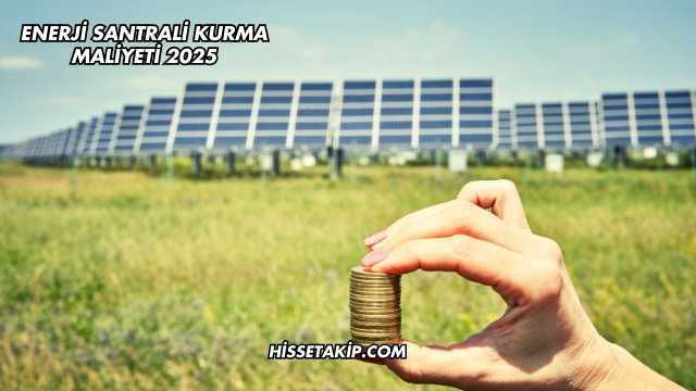 Enerji Santrali Kurma Maliyeti 2025