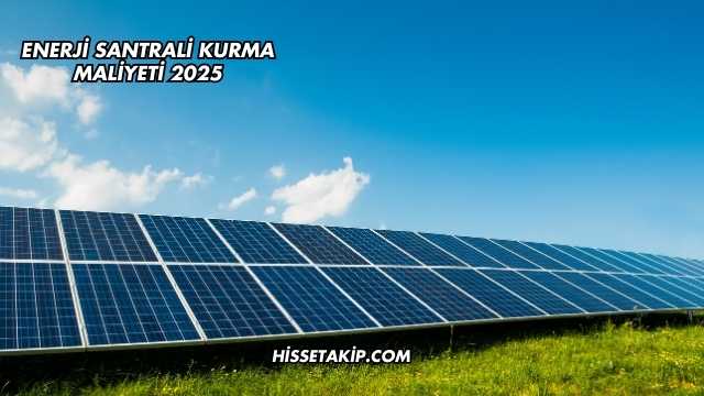 Enerji Santrali Kurma Maliyeti 2025