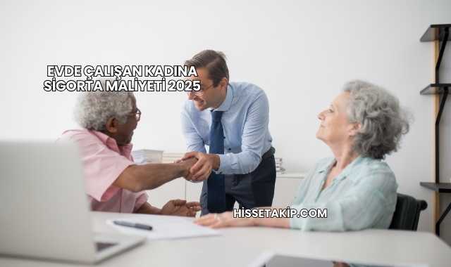 Evde Çalışan Kadına Sigorta Maliyeti 2025