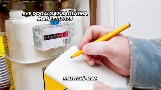 Eve Doğalgaz Bağlatma Maliyeti 2025