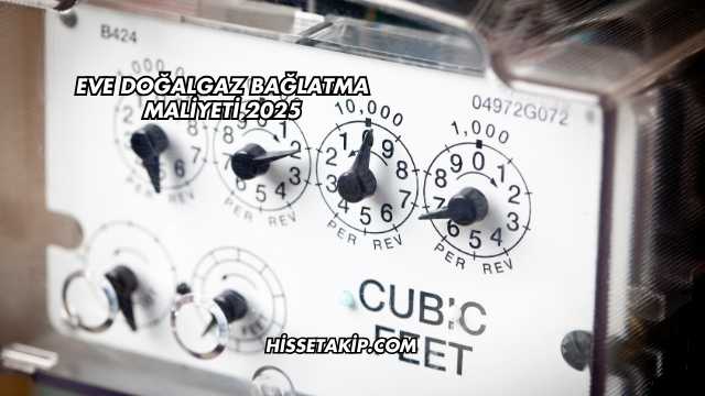 Eve Doğalgaz Bağlatma Maliyeti 2025