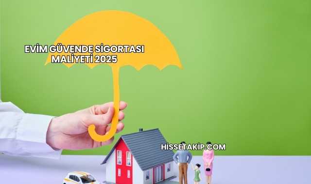 Evim Güvende Sigortası Maliyeti 2025