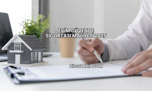 Evim Güvende Sigortası Maliyeti 2025
