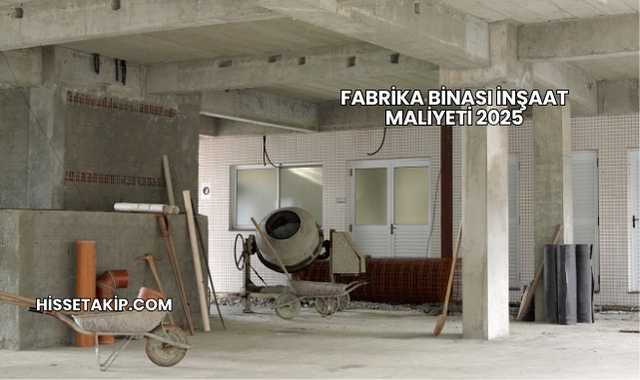Fabrika Binası İnşaat Maliyeti 2025