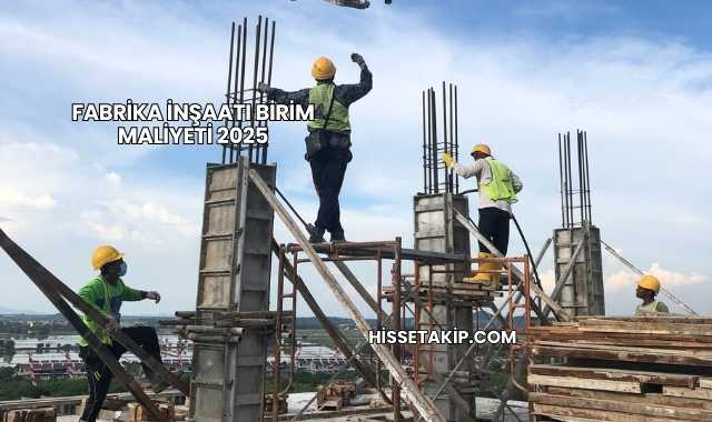 Fabrika İnşaatı Birim Maliyeti 2025