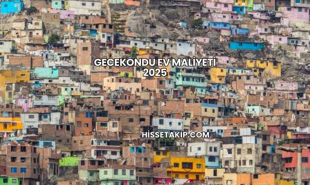 Gecekondu Ev Maliyeti 2025