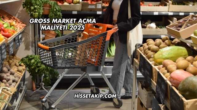 Gross Market Açma Maliyeti 2025