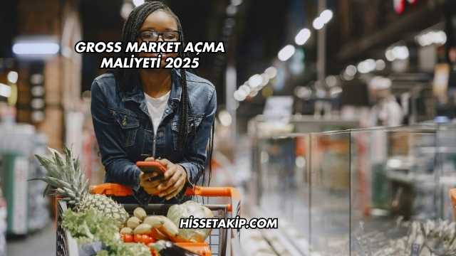 Gross Market Açma Maliyeti 2025