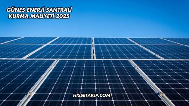Güneş Enerji Santrali Kurma Maliyeti 2025