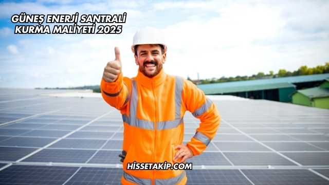 Güneş Enerji Santrali Kurma Maliyeti 2025