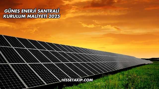 Güneş Enerji Santrali Kurulum Maliyeti 2025
