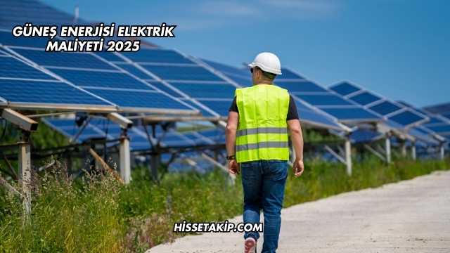 Güneş Enerjisi Elektrik Maliyeti 2025