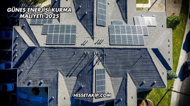 Güneş Enerjisi Kurma Maliyeti 2025