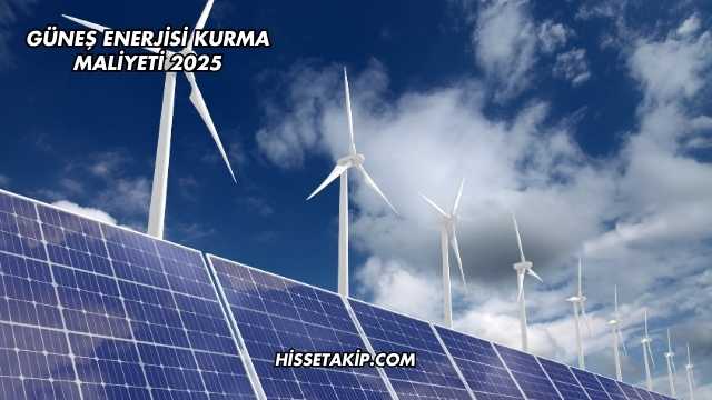 Güneş Enerjisi Kurma Maliyeti 2025