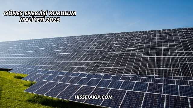 Güneş Enerjisi Kurulum Maliyeti 2025