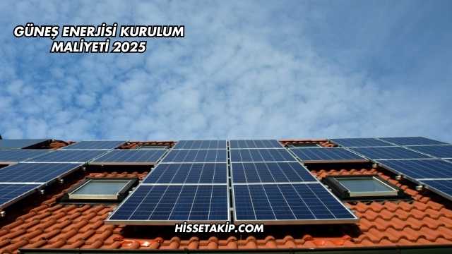 Güneş Enerjisi Kurulum Maliyeti 2025