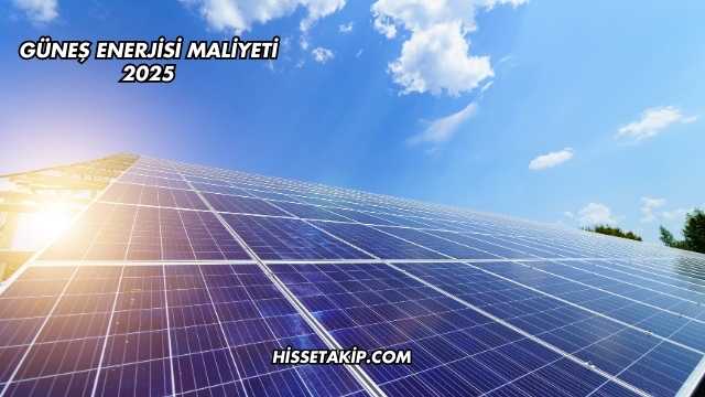 Güneş Enerjisi Maliyeti 2025
