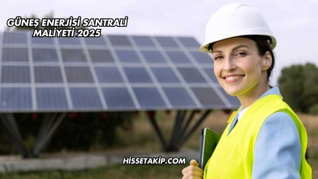 Güneş Enerjisi Santrali Maliyeti 2025