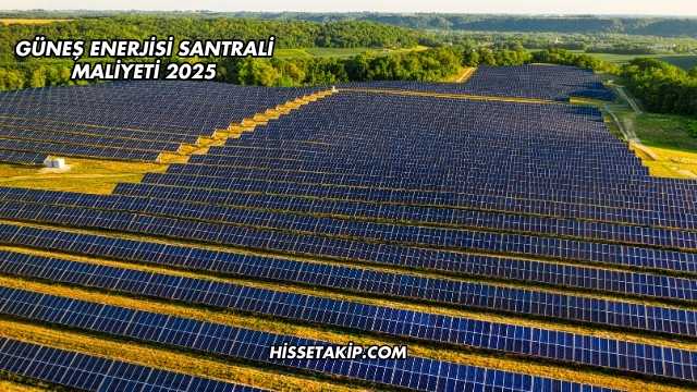 Güneş Enerjisi Santrali Maliyeti 2025