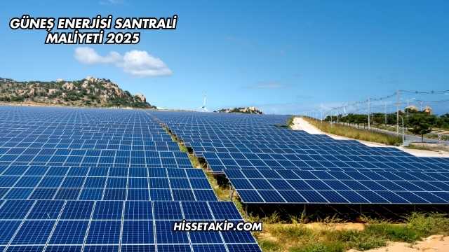 Güneş Enerjisi Santrali Maliyeti 2025
