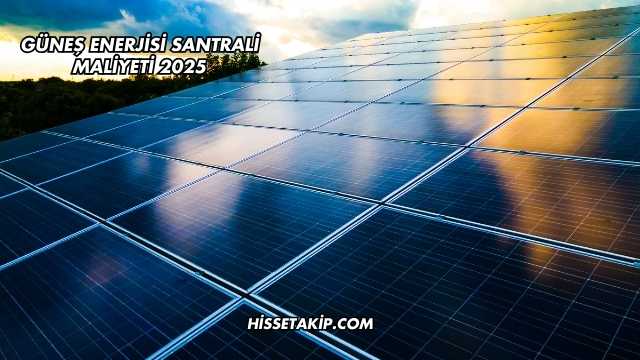 Güneş Enerjisi Santrali Maliyeti 2025