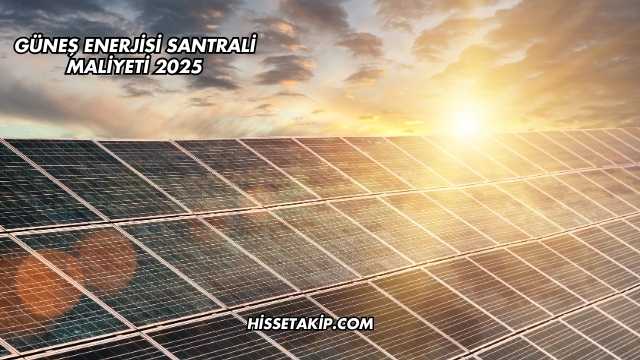 Güneş Enerjisi Santrali Maliyeti 2025