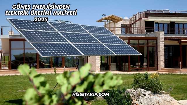 Güneş Enerjisinden Elektrik Üretimi Maliyeti 2025
