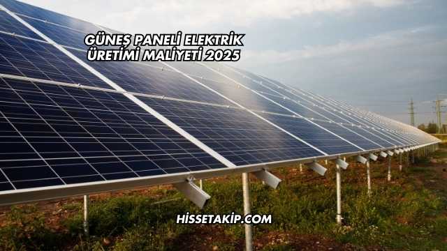 Güneş Paneli Elektrik Üretimi Maliyeti 2025