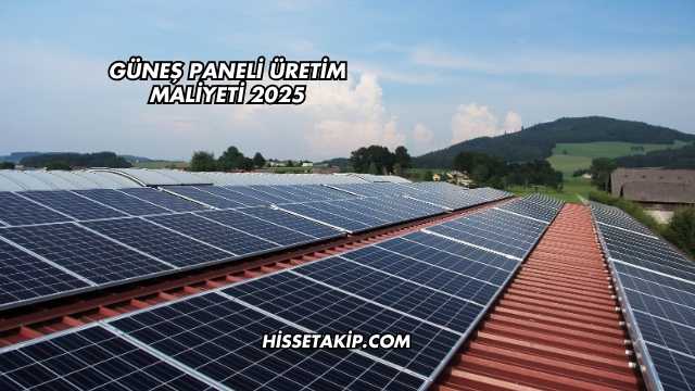 Güneş Paneli Üretim Maliyeti 2025