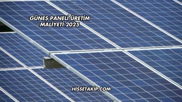 Güneş Paneli Üretim Maliyeti 2025