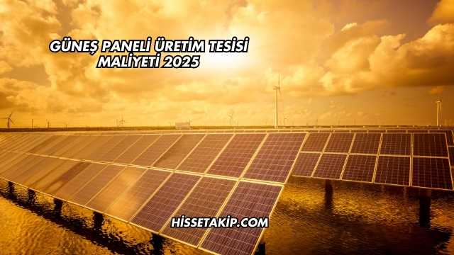 Güneş Paneli Üretim Tesisi Maliyeti 2025