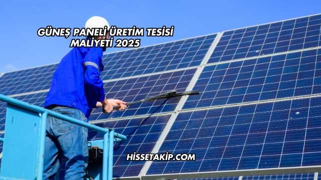 Güneş Paneli Üretim Tesisi Maliyeti 2025