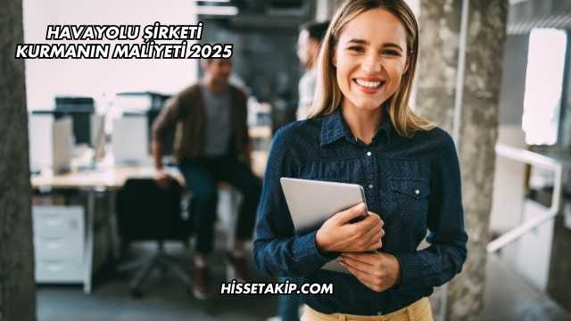 Havayolu Şirketi Kurmanın Maliyeti 2025