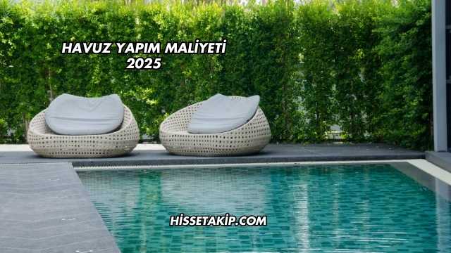 Havuz Yapım Maliyeti 2025